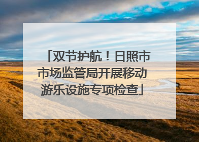 双节护航！日照市市场监管局开展移动游乐设施专项检查