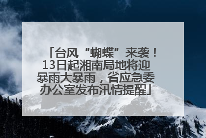 台风“蝴蝶”来袭！13日起湘南局地将迎暴雨大暴雨，省应急委办公室发布汛情提醒