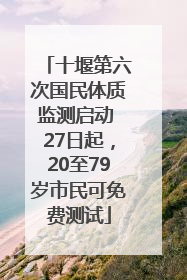 十堰第六次国民体质监测启动 27日起，20至79岁市民可免费测试