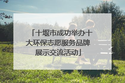 十堰市成功举办十大环保志愿服务品牌展示交流活动