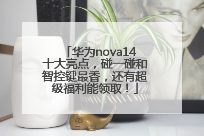 华为nova14十大亮点，碰一碰和智控键最香，还有超级福利能领取！