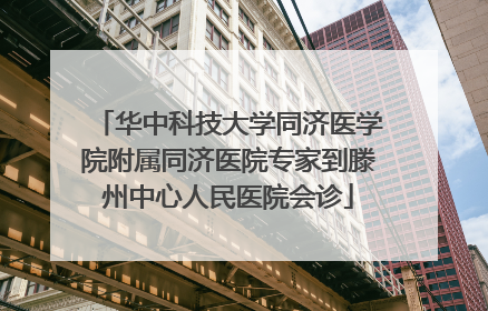 华中科技大学同济医学院附属同济医院专家到滕州中心人民医院会诊
