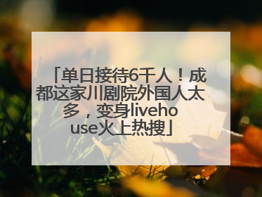 单日接待6千人！成都这家川剧院外国人太多，变身livehouse火上热搜