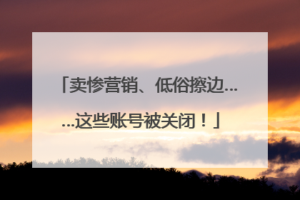 卖惨营销、低俗擦边……这些账号被关闭！