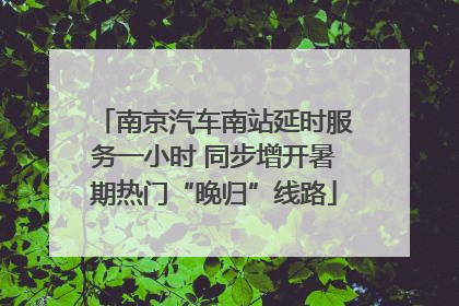 南京汽车南站延时服务一小时 同步增开暑期热门“晚归”线路
