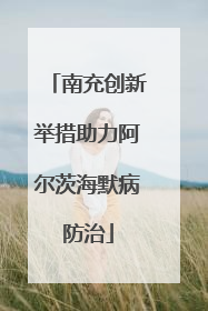 南充创新举措助力阿尔茨海默病防治