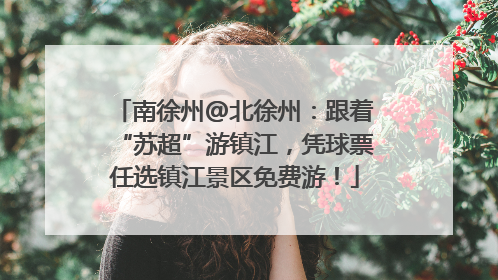 南徐州@北徐州：跟着“苏超”游镇江，凭球票任选镇江景区免费游！