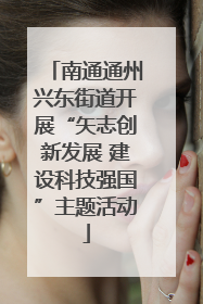 南通通州兴东街道开展“矢志创新发展 建设科技强国”主题活动