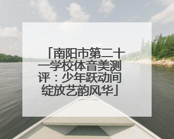 南阳市第二十一学校体音美测评：少年跃动间绽放艺韵风华