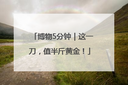 博物5分钟｜这一刀，值半斤黄金！