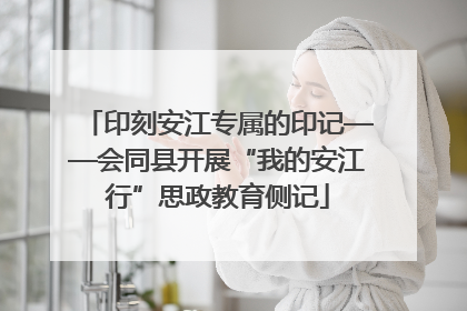 印刻安江专属的印记——会同县开展“我的安江行”思政教育侧记