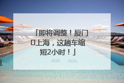 即将调整！厦门⇌上海，这趟车缩短2小时！