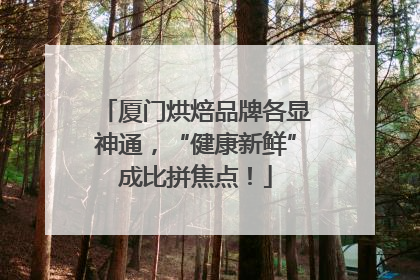 厦门烘焙品牌各显神通，“健康新鲜”成比拼焦点！