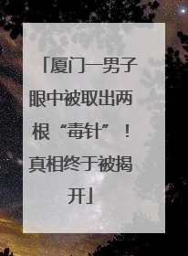 厦门一男子眼中被取出两根“毒针”！真相终于被揭开