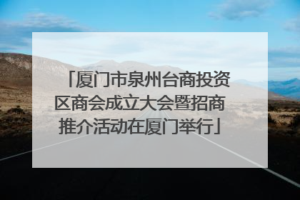 厦门市泉州台商投资区商会成立大会暨招商推介活动在厦门举行