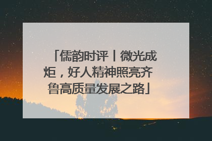 儒韵时评丨微光成炬，好人精神照亮齐鲁高质量发展之路