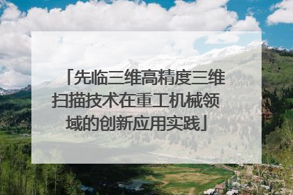 先临三维高精度三维扫描技术在重工机械领域的创新应用实践