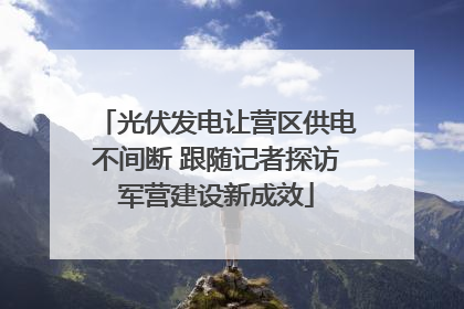 光伏发电让营区供电不间断 跟随记者探访军营建设新成效