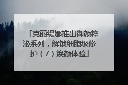 克丽缇娜推出御颜粹泌系列，解锁细胞级修护（7）焕颜体验
