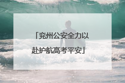 兖州公安全力以赴护航高考平安