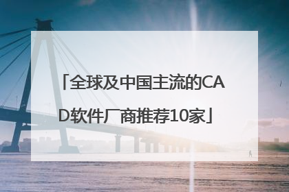 全球及中国主流的CAD软件厂商推荐10家