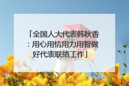 全国人大代表韩秋香：用心用情用力用智做好代表联络工作