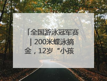 全国游泳冠军赛｜200米蝶泳摘金，12岁“小孩姐”还能制造多少惊喜？