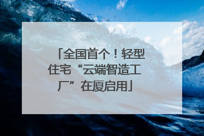全国首个！轻型住宅“云端智造工厂”在厦启用