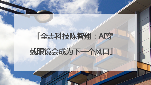 全志科技陈智翔：AI穿戴眼镜会成为下一个风口