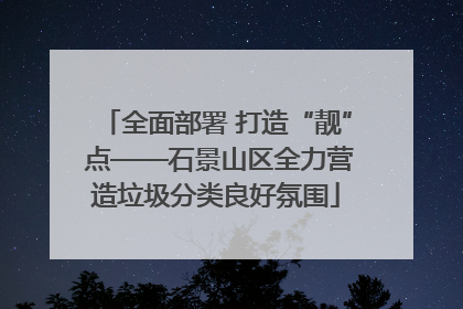 全面部署 打造“靓” 点——石景山区全力营造垃圾分类良好氛围