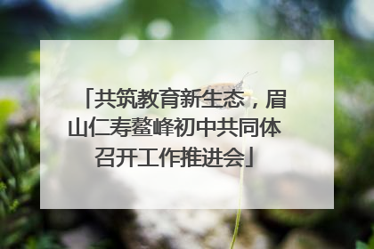 共筑教育新生态，眉山仁寿鳌峰初中共同体召开工作推进会
