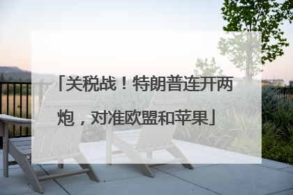 关税战！特朗普连开两炮，对准欧盟和苹果