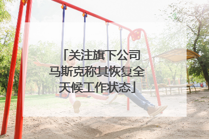 关注旗下公司 马斯克称其恢复全天候工作状态