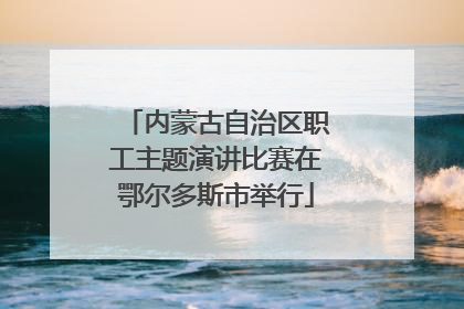 内蒙古自治区职工主题演讲比赛在鄂尔多斯市举行