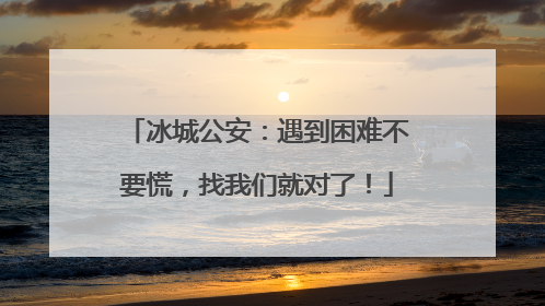 冰城公安：遇到困难不要慌，找我们就对了！