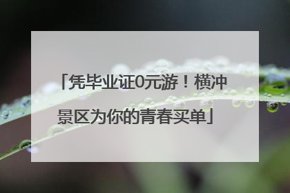 凭毕业证0元游！横冲景区为你的青春买单