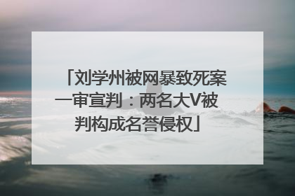 刘学州被网暴致死案一审宣判：两名大V被判构成名誉侵权