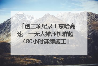 创三项纪录！京哈高速三一无人摊压机群超480小时连续施工