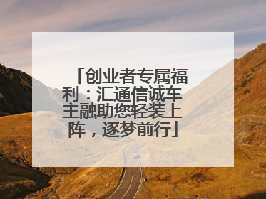 创业者专属福利：汇通信诚车主融助您轻装上阵，逐梦前行