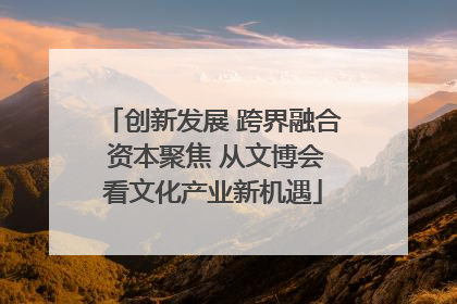 创新发展 跨界融合 资本聚焦 从文博会看文化产业新机遇