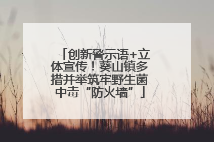 创新警示语+立体宣传！葵山镇多措并举筑牢野生菌中毒“防火墙”
