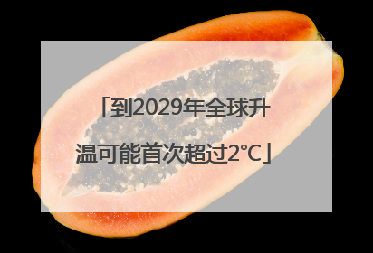 到2029年全球升温可能首次超过2℃
