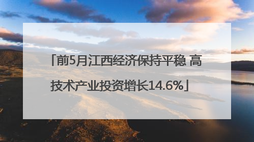 前5月江西经济保持平稳 高技术产业投资增长14.6%