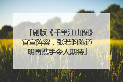 剧版《千里江山图》官宣阵容，张若昀陈道明再携手令人期待