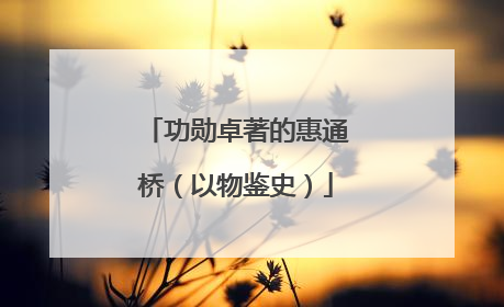 功勋卓著的惠通桥（以物鉴史）