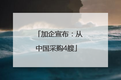 加企宣布：从中国采购4艘