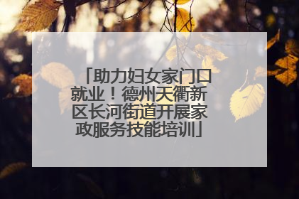 助力妇女家门口就业！德州天衢新区长河街道开展家政服务技能培训
