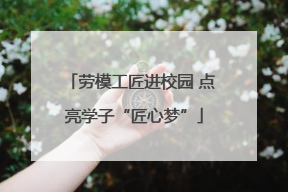 劳模工匠进校园 点亮学子“匠心梦”