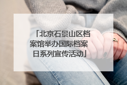 北京石景山区档案馆举办国际档案日系列宣传活动