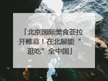 北京国际美食荟拉开帷幕！在北展能“逛吃”全中国